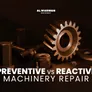 Preventive Vs Reactive Machinery Repair: Which Is Better?