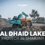 مشروع بحيرة الذيد: بصمة المروان في قلب التنمية المستدامة بالشارقة