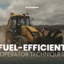 Heavy Equipment Operator Techniques That Reduce Fuel Consumption by 15-25%